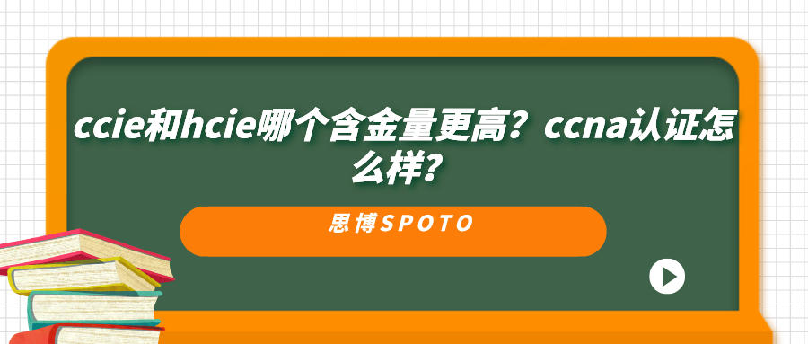 ccie和hcie哪个含金量更高？ccna认证怎么样？