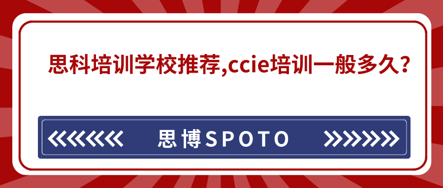 思科培训学校推荐！ccie培训一般多久？