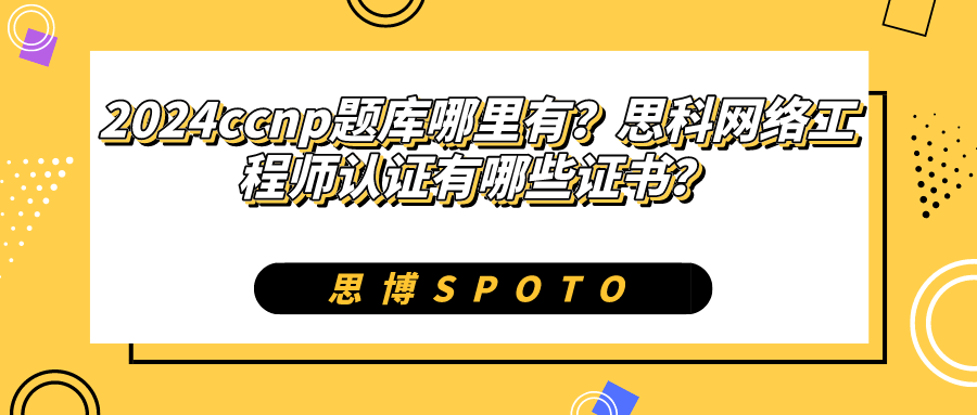 2024ccnp题库哪里有？思科网络工程师认证有哪些证书？