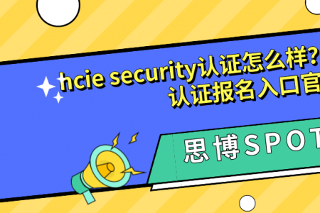 hcie security认证怎么样？2024年华为认证报名入口官网
