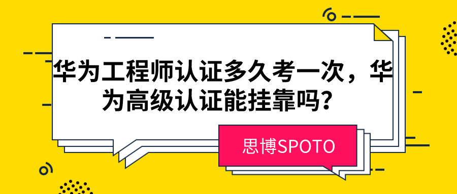 华为工程师认证多久考一次,华为高级认证能挂靠吗？