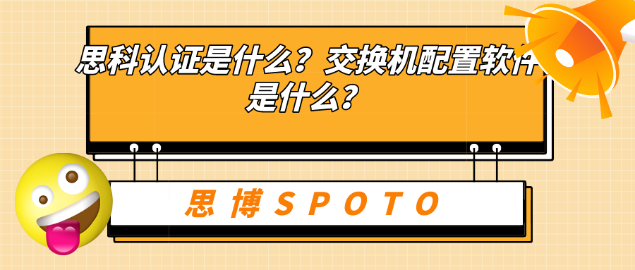 思科认证是什么？交换机配置软件是什么？