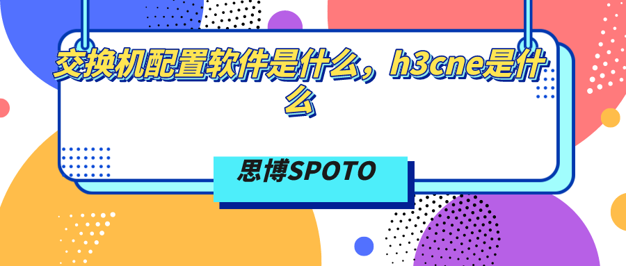 交换机配置软件是什么？h3cne是什么？