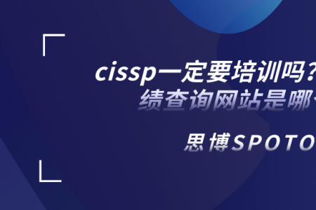 cissp一定要培训吗？cisp成绩查询网站是哪个？