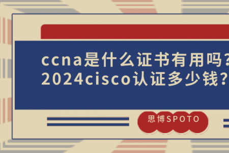 ccna是什么证书有用吗？2024cisco认证多少钱？