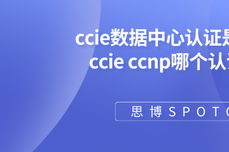 ccie数据中心认证是什么？ccie ccnp哪个认证好？