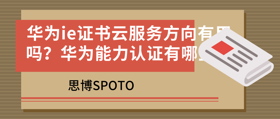 华为ie证书云服务方向有用吗？华为能力认证有哪些？