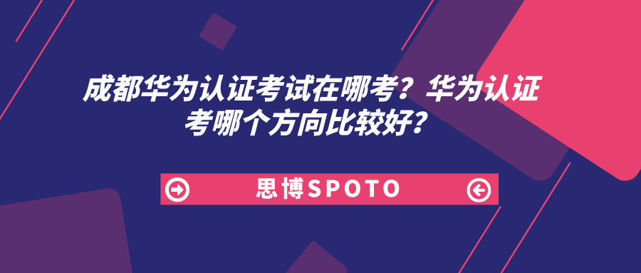 成都华为认证考试在哪考？华为认证考哪个方向比较好？