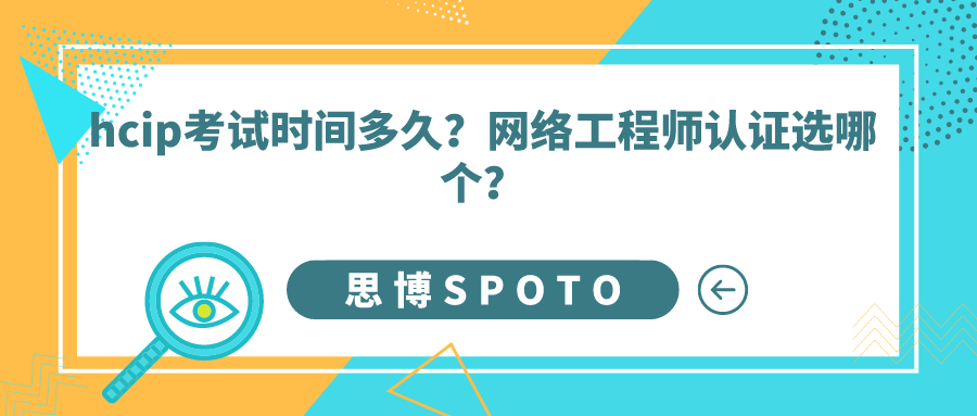 hcip考试时间多久？网络工程师认证选哪个？