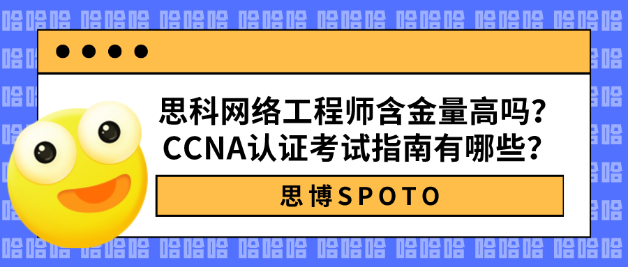 思科网络工程师含金量高吗？CCNA认证考试指南有哪些？