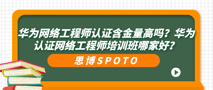 华为网络工程师认证含金量高吗？网络工程师培训班推荐！
