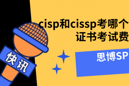 cisp和cissp考哪个好？cissp证书考试费用多少？