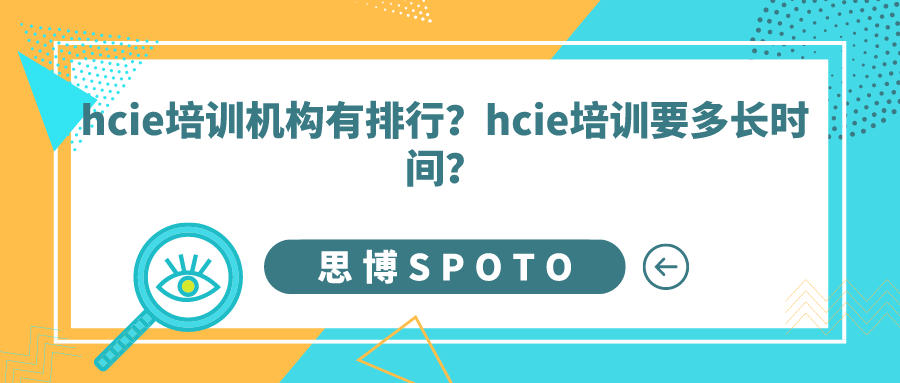 hcie培训机构有排行？hcie培训要多长时间？