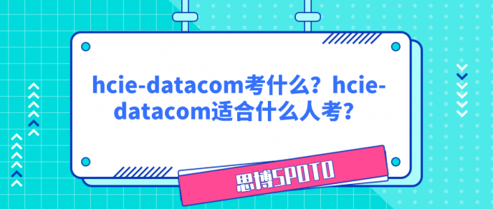 hcie-datacom考什么？hcie-datacom适合什么人考？