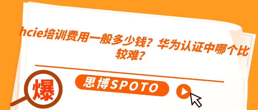 hcie培训费用一般多少钱？华为认证哪个比较难？