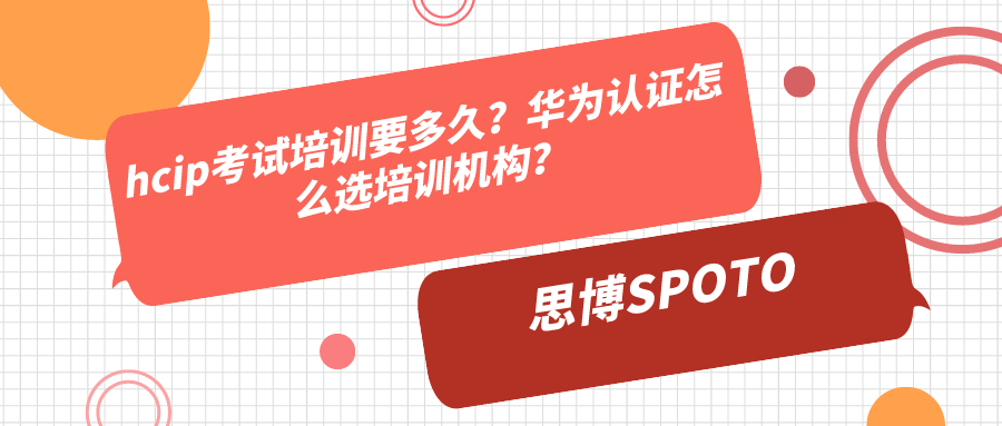 hcip考试培训要多久？华为认证怎么选培训机构？