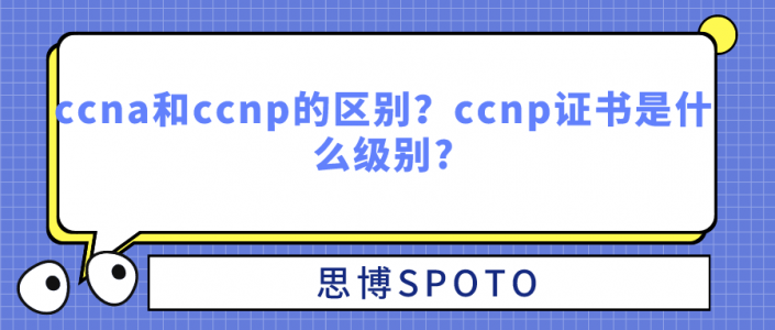 ccna和ccnp的区别？ccnp证书是什么级别?