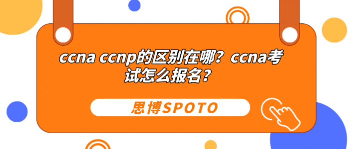 ccna ccnp的区别在哪？ccna考试怎么报名？