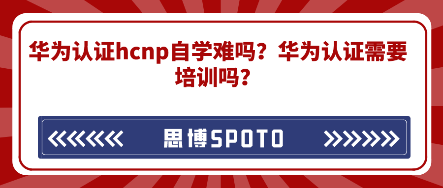华为认证hcnp自学难吗？华为认证需要培训吗？