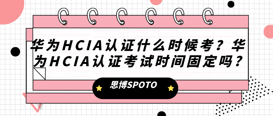 华为HCIA认证什么时候考
