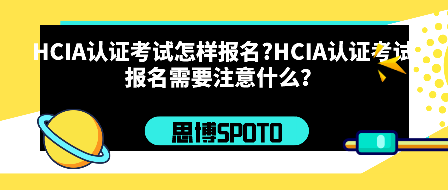HCIA认证考试怎样报名?HCIA认证考试报名需要注意什么？