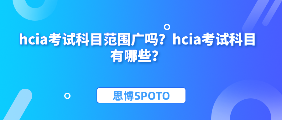 hcia考试科目范围广吗