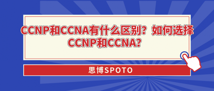 CCNP和CCNA有什么区别？如何选择CCNP和CCNA？