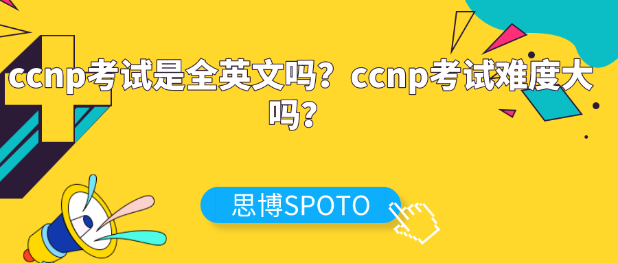 ccnp考试是全英文吗？ccnp考试难度大吗？