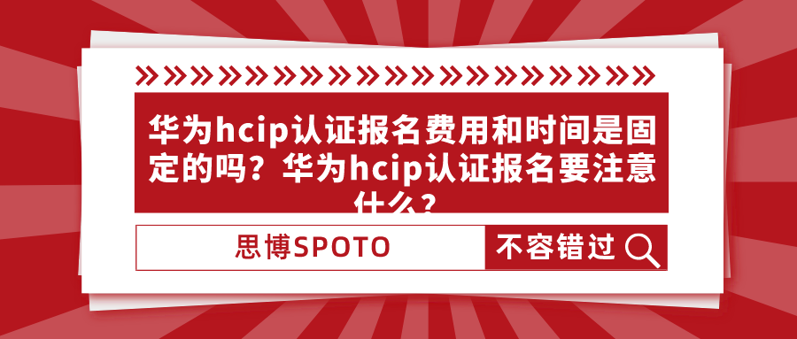 华为hcip认证报名费用和时间是固定的吗