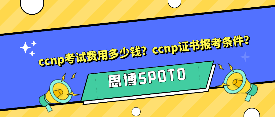 ccnp考试费用多少钱？ccnp证书报考条件？