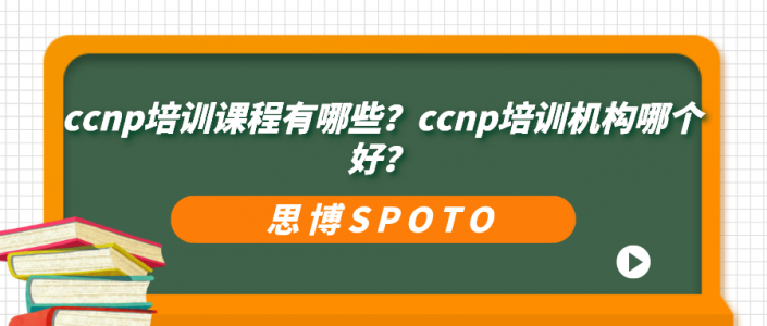 ccnp培训课程有哪些？ccnp培训机构哪个好？