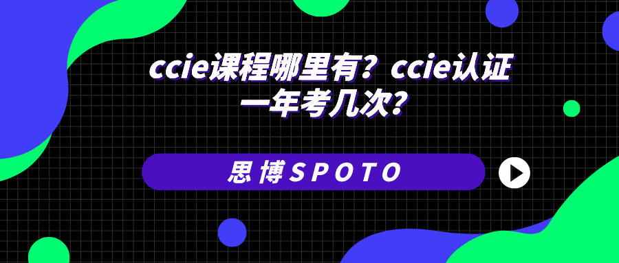 ccie课程哪里有？ccie认证一年考几次？