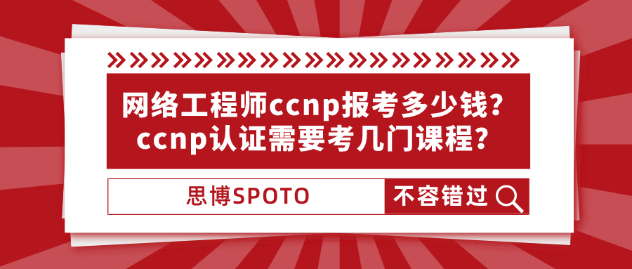网络工程师ccnp报考多少钱？ccnp认证需要考几门课程？