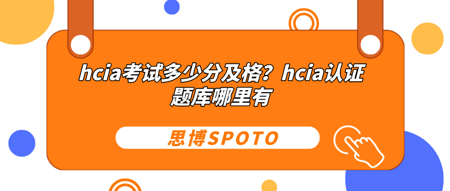 hcia考试多少分及格？hcia认证题库哪里有？
