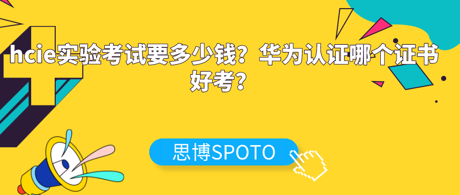 hcie实验考试要多少钱？华为认证哪个证书好考？