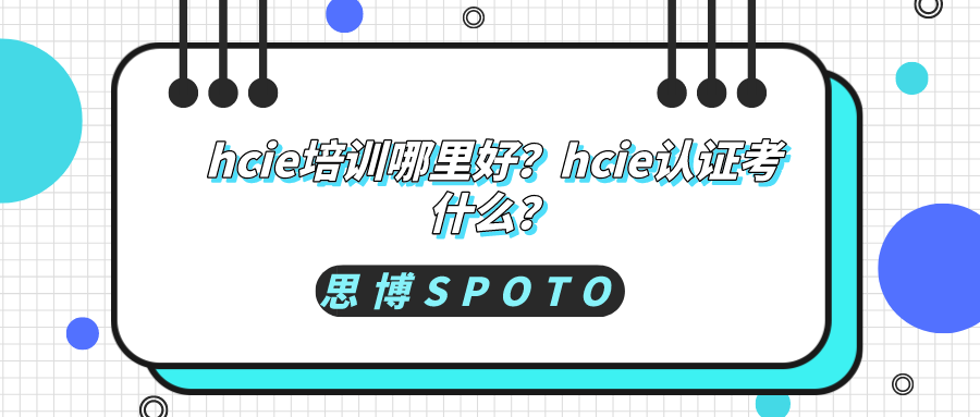 hcie培训哪里好？hcie认证考什么？