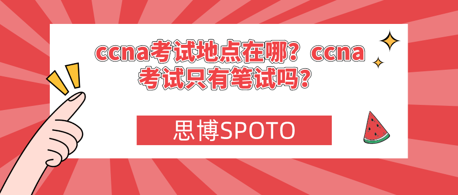 ccna考试地点在哪？ccna考试只有笔试吗？