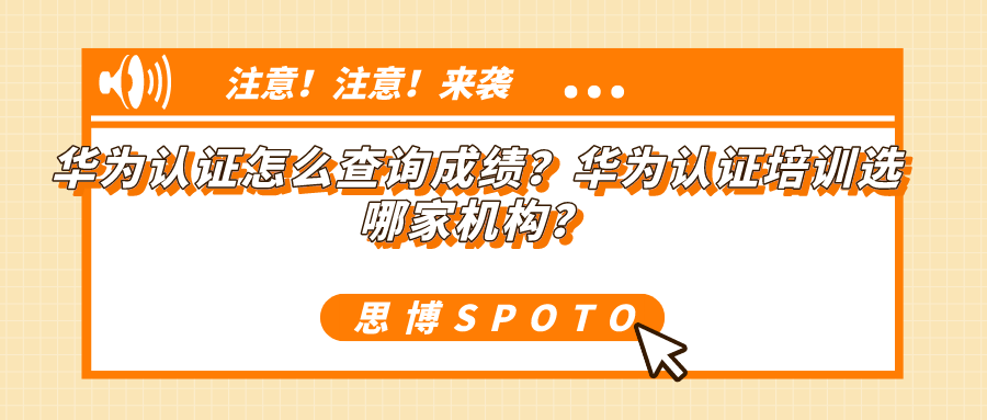 华为认证怎么查询成绩？华为认证培训选哪家机构？