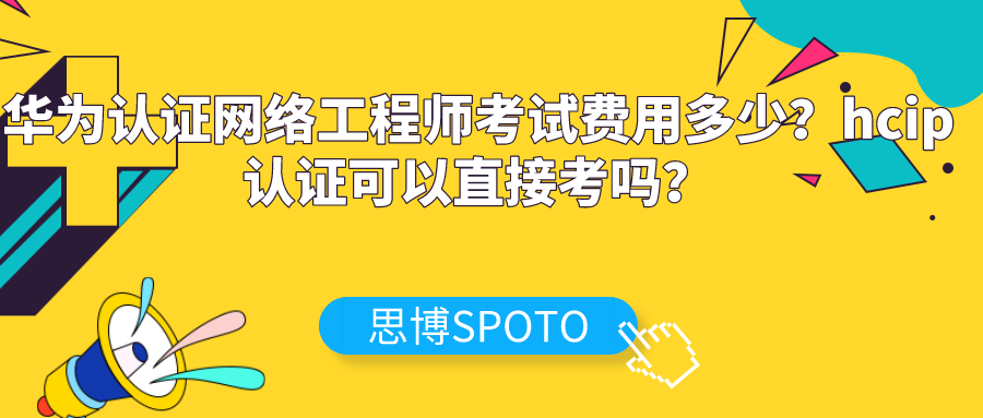 华为认证网络工程师考试费用多少？hcip认证可以直接考吗？