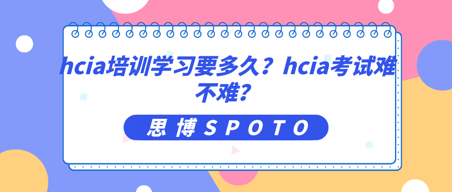 hcia培训学习要多久？hcia考试难不难？