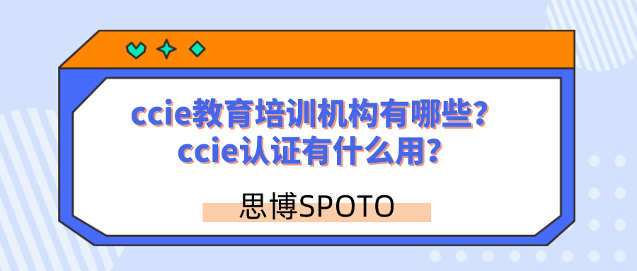 ccie教育培训机构有哪些？ccie认证有什么用？