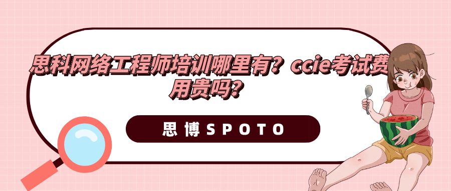 思科网络工程师培训哪里有？ccie考试费用贵吗？
