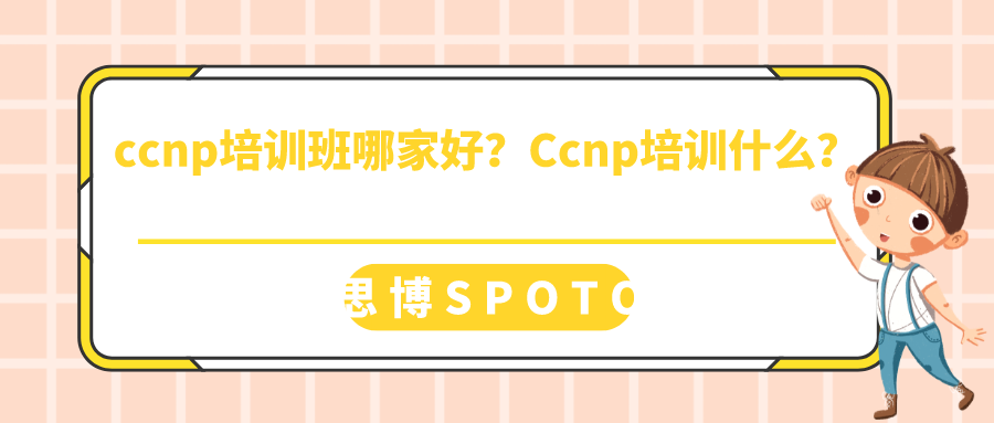 ccnp培训班哪家好？ccnp培训什么？