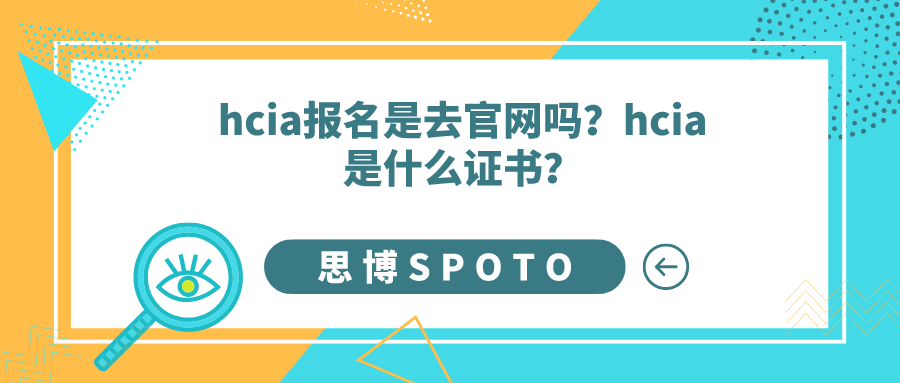 hcia报名是去官网吗？hcia是什么证书？