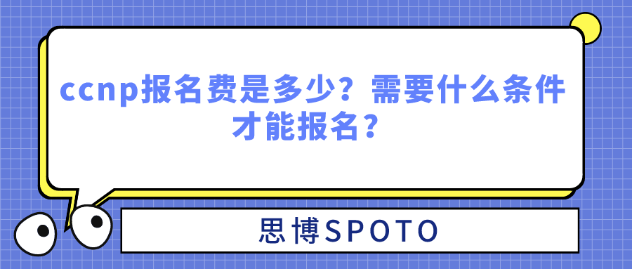 ccnp报名费是多少？需要什么条件才能报名ccnp？