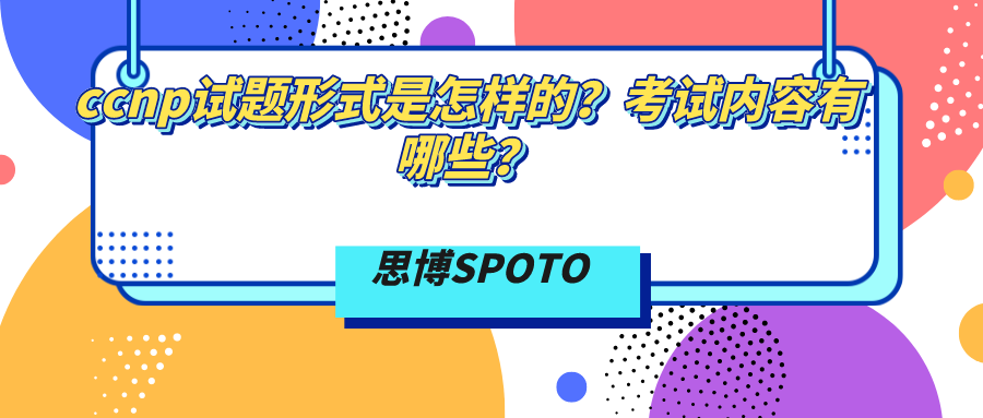 ccnp试题形式是怎样的？考试内容有哪些？