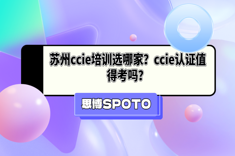 苏州ccie培训选哪家？ccie认证值得考吗？