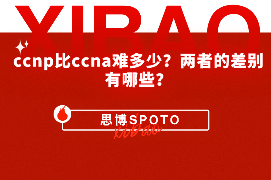 ccnp比ccna难多少？两者的差别有哪些？