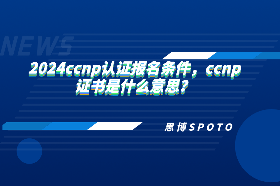 2024ccnp认证报名条件是什么？ccnp证书是什么意思？