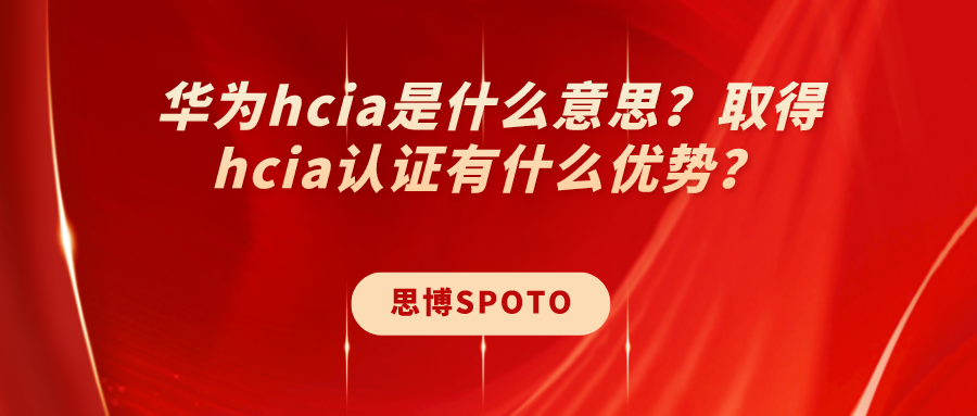 华为hcia是什么意思？取得hcia认证有什么优势？